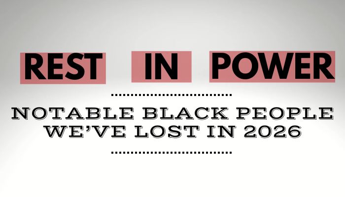 Rest In Power: Notable Black Folks Who We’ve Lost In 2026